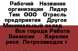 Рабочий › Название организации ­ Лидер Тим, ООО › Отрасль предприятия ­ Другое › Минимальный оклад ­ 14 000 - Все города Работа » Вакансии   . Карелия респ.,Петрозаводск г.